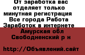 От заработка вас отделяет только 5 минутная регистрация  - Все города Работа » Заработок в интернете   . Амурская обл.,Свободненский р-н